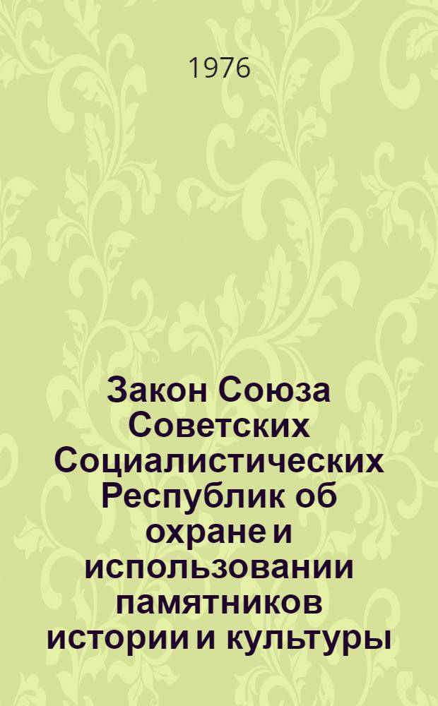 Закон Союза Советских Социалистических Республик об охране и использовании памятников истории и культуры : Принят Верховным Советом СССР 20 окт. 1976 г. Постановление Верховного Совета СССР о порядке введения в действие закона СССР "Об охране..."