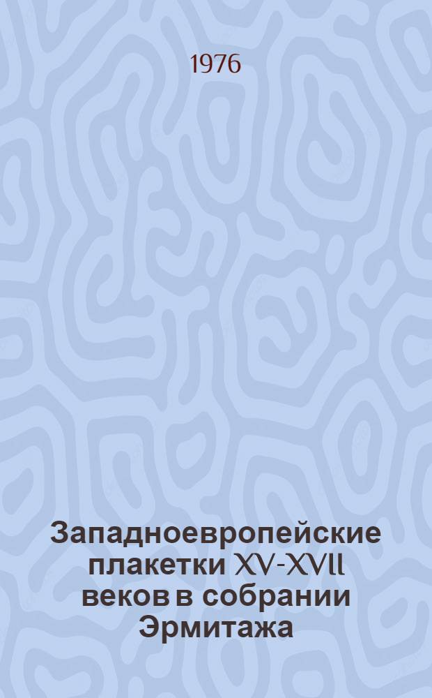 Западноевропейские плакетки XV-XVII веков в собрании Эрмитажа : Каталог выставки