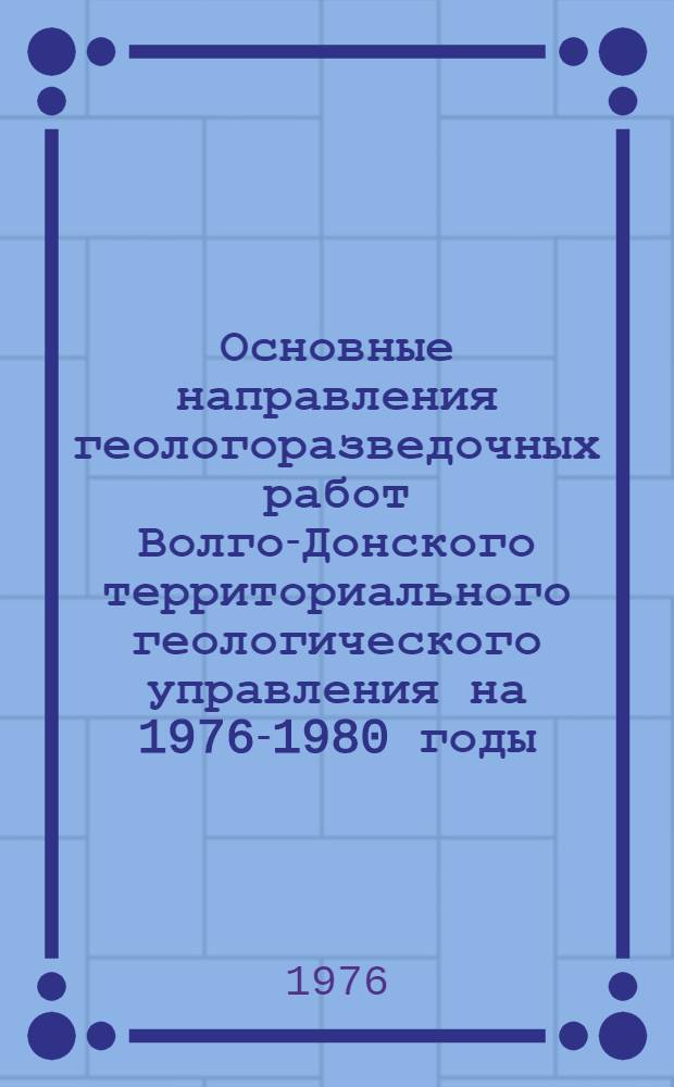 Основные направления геологоразведочных работ Волго-Донского территориального геологического управления на 1976-1980 годы : (Тезисы докл. на предстоящем науч.-техн. совещ. 19 мая 1976 г.)