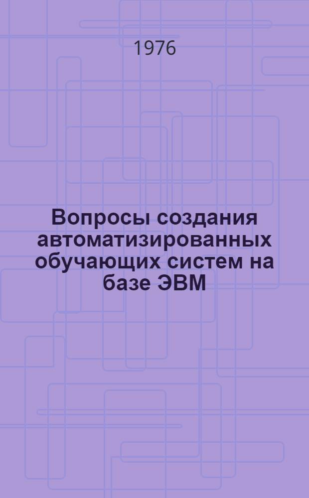 Вопросы создания автоматизированных обучающих систем на базе ЭВМ : Сборник