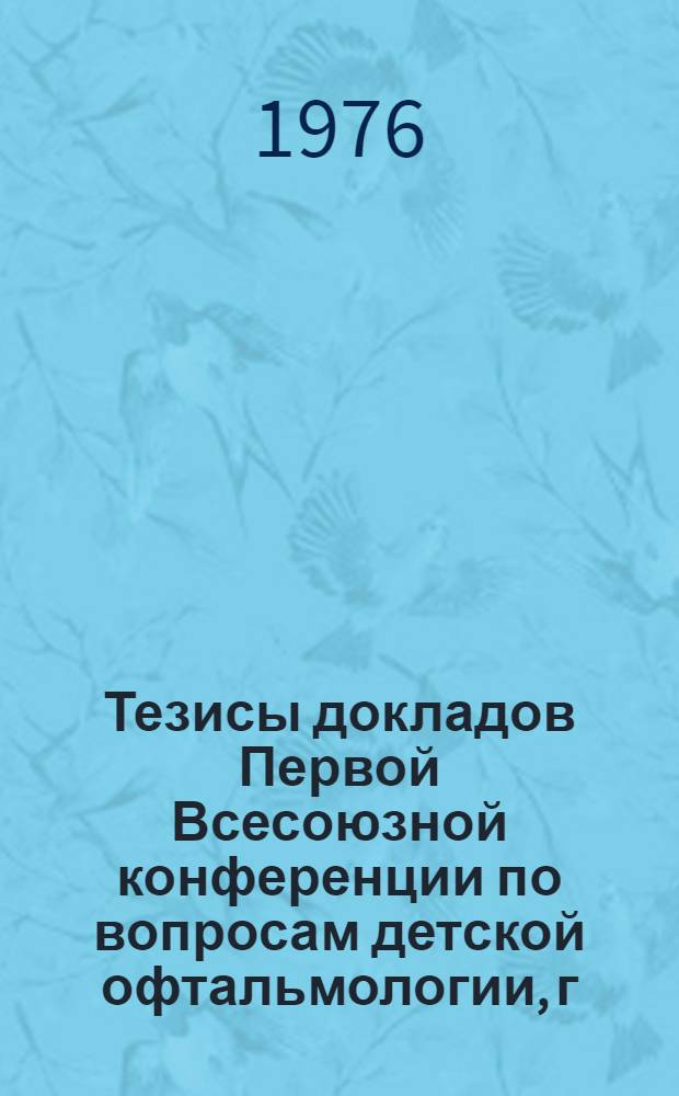 Тезисы докладов Первой Всесоюзной конференции по вопросам детской офтальмологии, г. Москва, 21-23 апр. 1976 г. Ч. 2