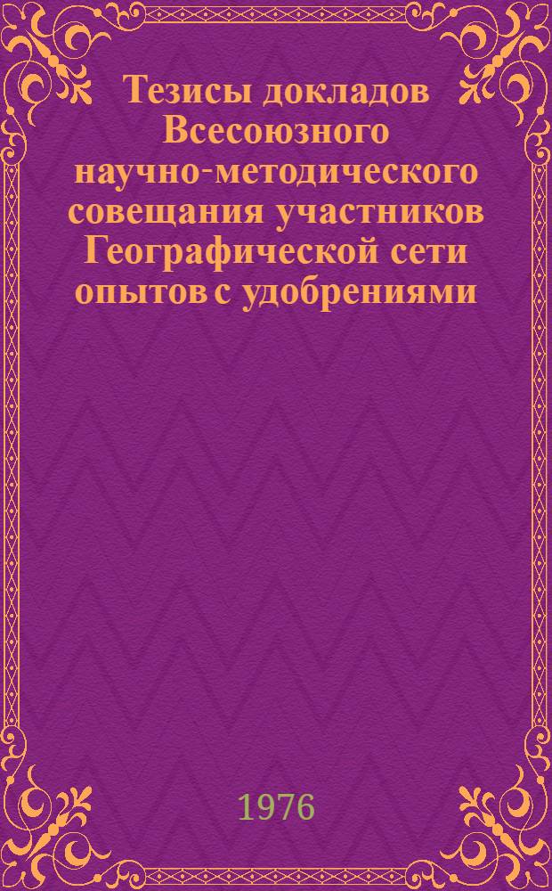 Тезисы докладов Всесоюзного научно-методического совещания участников Географической сети опытов с удобрениями, 5-8 окт. 1976 г. Ч. 2 : Эффективность удобрений в севооборотах, методы определения потребности удобрений под планируемый урожай, агрохимическое обслуживание сельского хозяйства