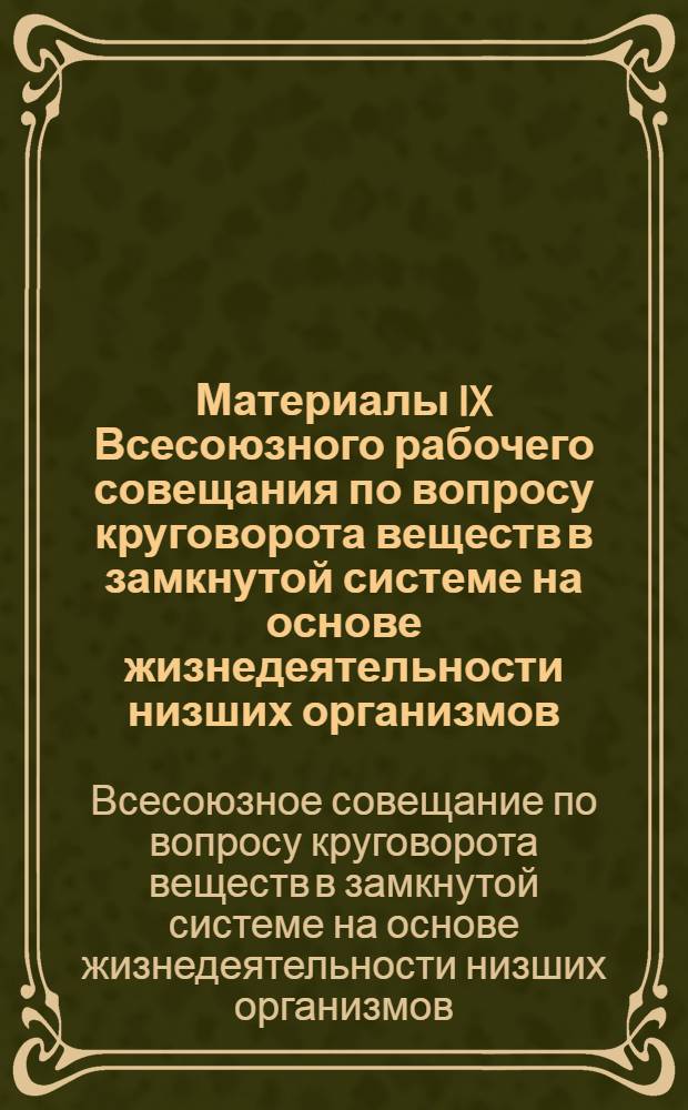 Материалы IX Всесоюзного рабочего совещания по вопросу круговорота веществ в замкнутой системе на основе жизнедеятельности низших организмов