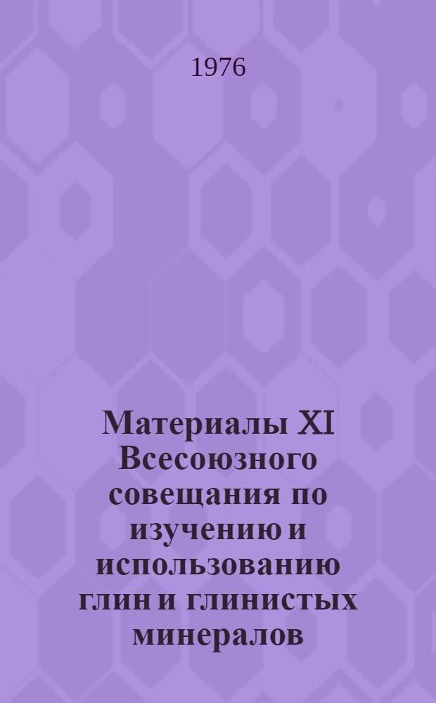 Материалы XI Всесоюзного совещания по изучению и использованию глин и глинистых минералов : Тезисы докл