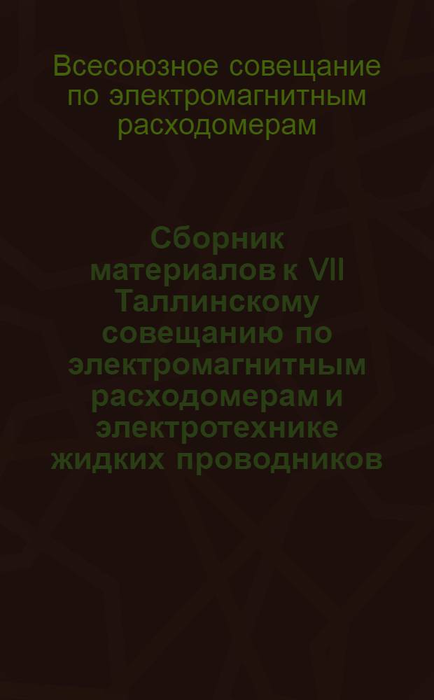 Сборник материалов к VII Таллинскому совещанию по электромагнитным расходомерам и электротехнике жидких проводников