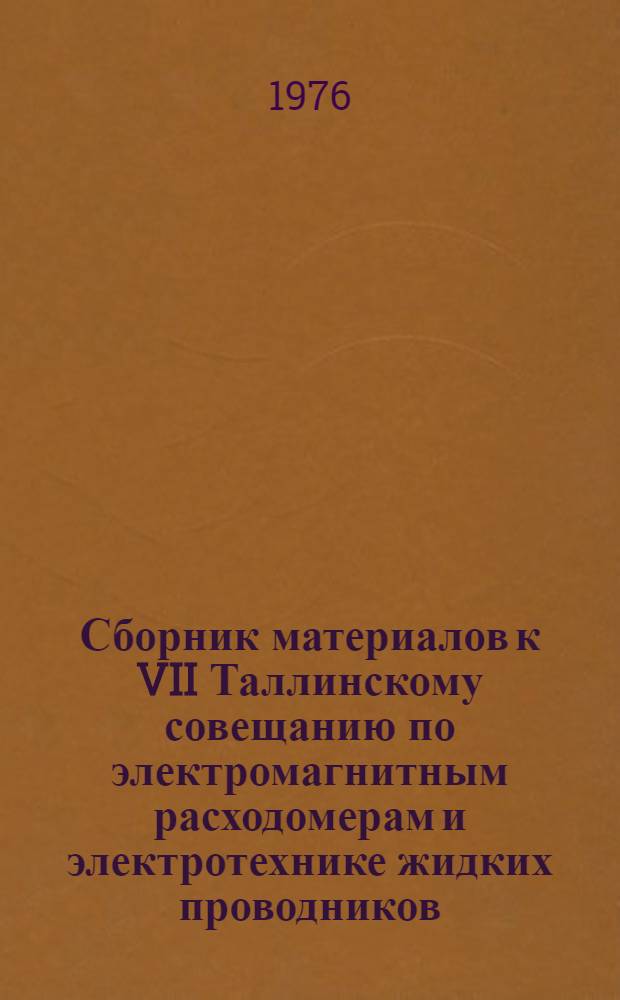 Сборник материалов к VII Таллинскому совещанию по электромагнитным расходомерам и электротехнике жидких проводников. Вып. 1 : Электромагнитные расходомеры