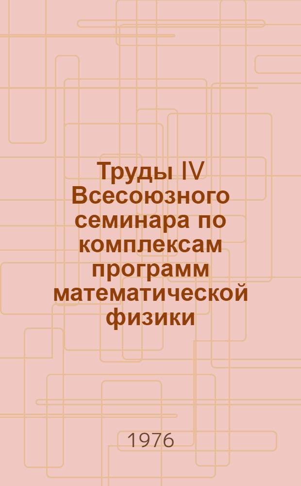 Труды IV Всесоюзного семинара по комплексам программ математической физики : Сборник науч. трудов