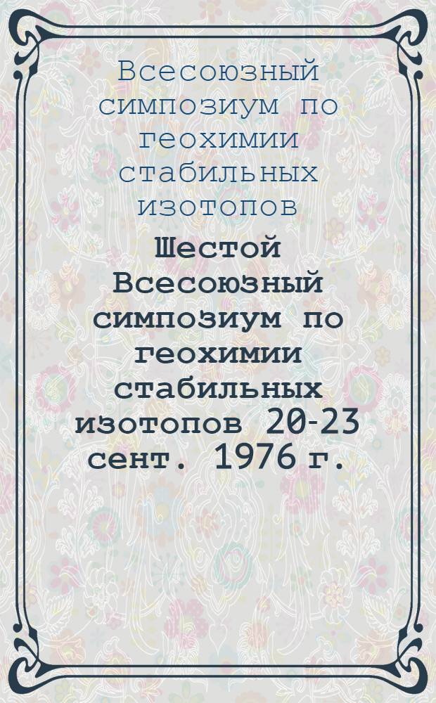 Шестой Всесоюзный симпозиум по геохимии стабильных изотопов 20-23 сент. 1976 г. : Тезисы докл. : В 2-х ч.