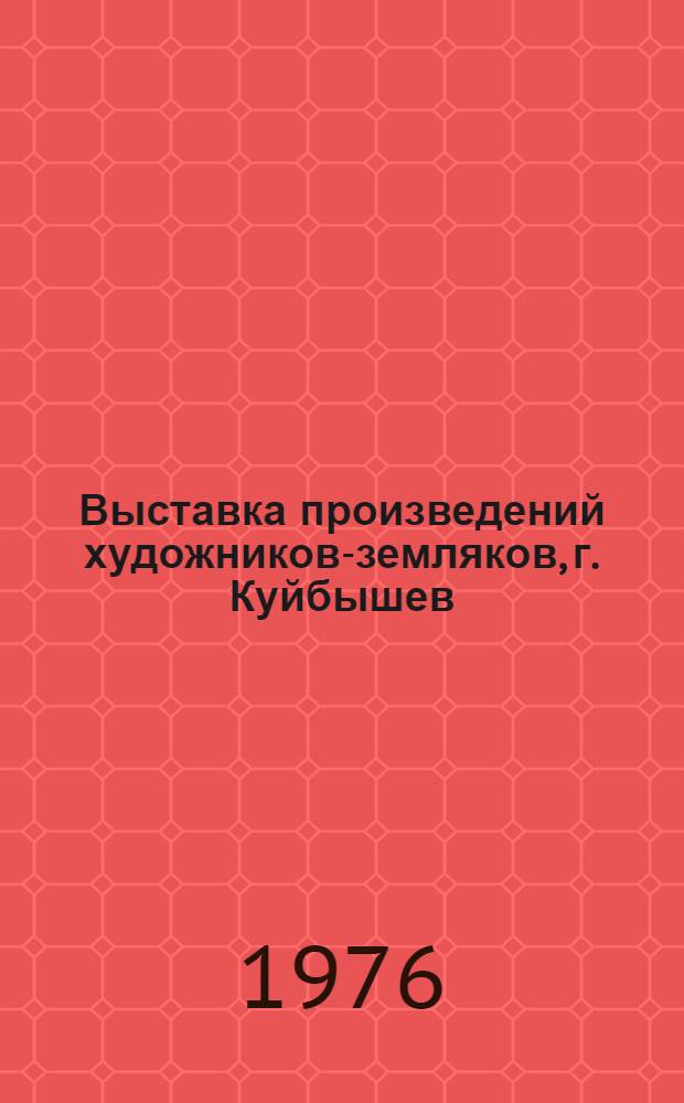 Выставка произведений художников-земляков, г. Куйбышев : Каталог