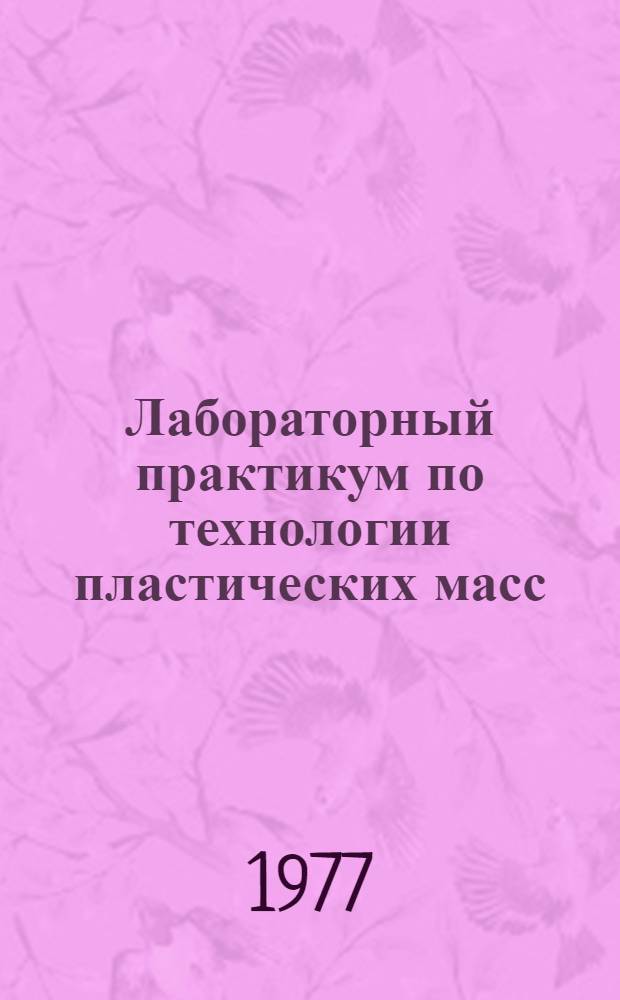 Лабораторный практикум по технологии пластических масс : [Для хим. технол. специальностей вузов] В 2-х ч. Ч. 1 : Полимеризационные пластические массы