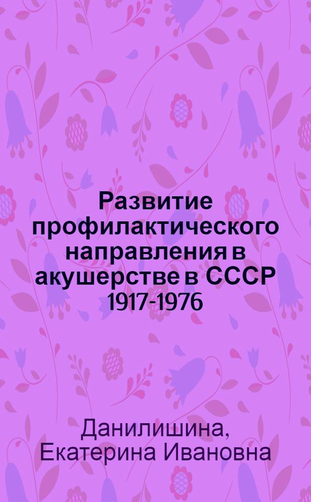 Развитие профилактического направления в акушерстве в СССР 1917-1976 : Автореф. дис. на соиск. учен. степени канд. мед. наук : (07.00.10)