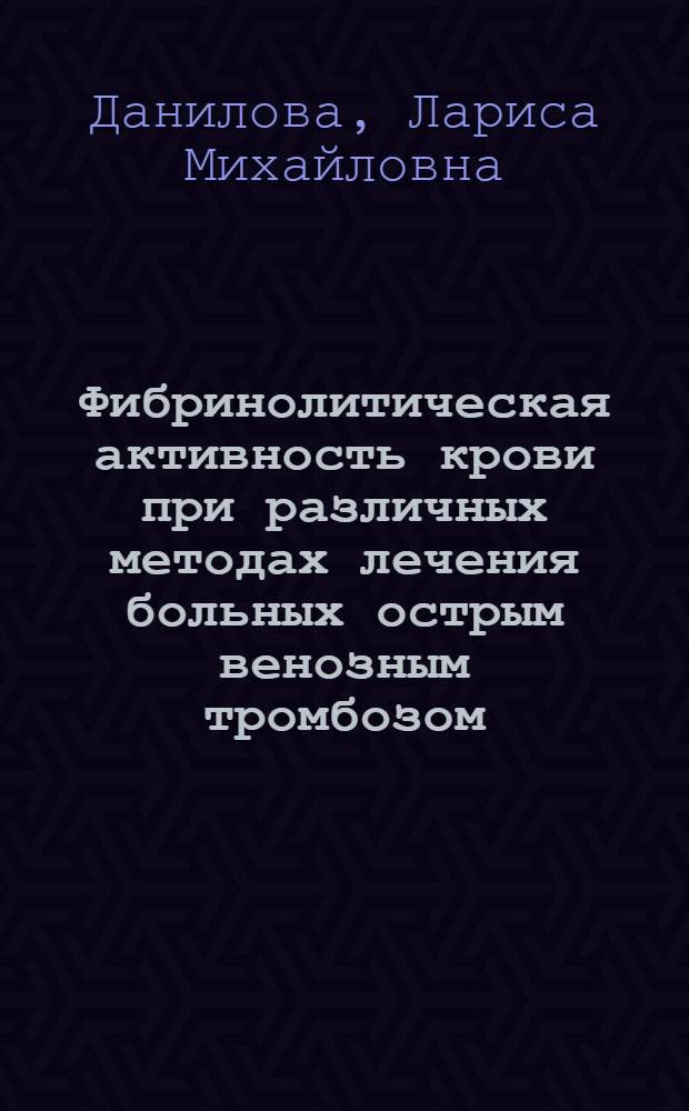 Фибринолитическая активность крови при различных методах лечения больных острым венозным тромбозом : Автореф. дис. на соиск. учен. степени канд. мед. наук : (14.00.27)