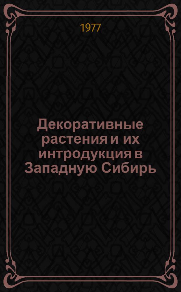Декоративные растения и их интродукция в Западную Сибирь : Сборник статей