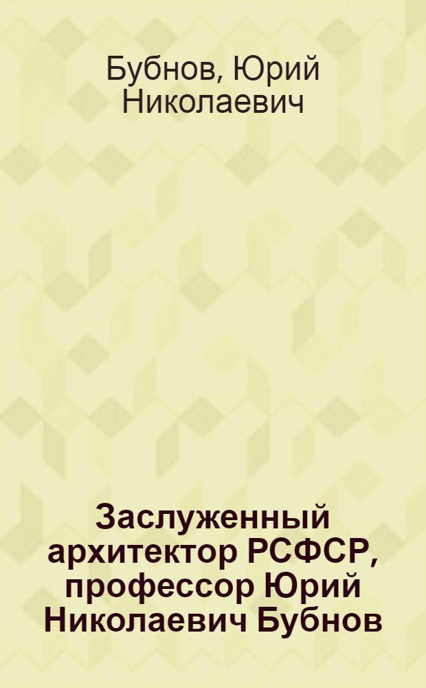 Заслуженный архитектор РСФСР, профессор Юрий Николаевич Бубнов : Выставка произведений, посвященная 60-летию со дня рождения : Акварель, графика : Каталог