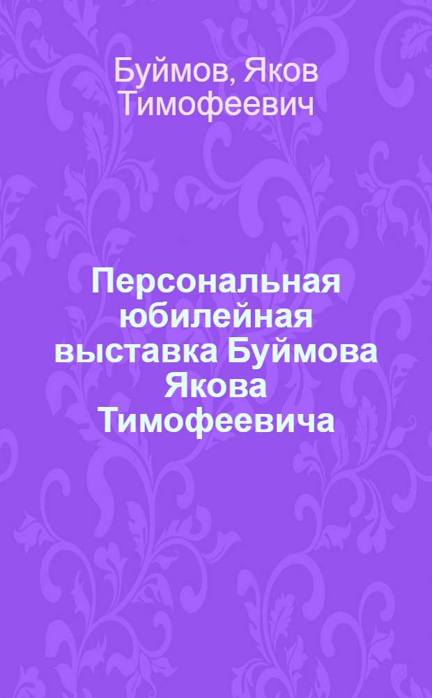 Персональная юбилейная выставка Буймова Якова Тимофеевича : Каталог