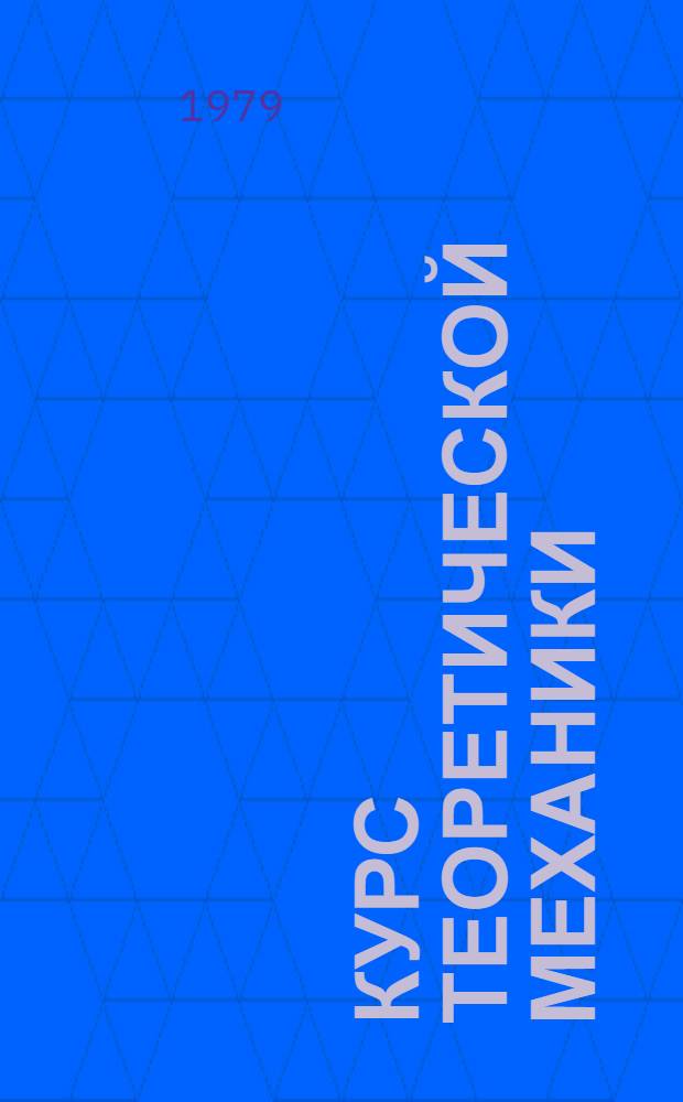 Курс теоретической механики : [Учебник для втузов В 2 т.]. Т. 1 : Статика и кинематика