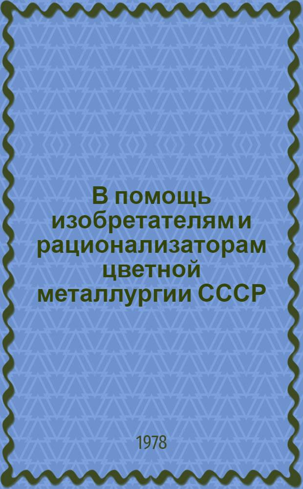 В помощь изобретателям и рационализаторам цветной металлургии СССР : Кн., журн. и пат. лит. на рус. яз. ... ... за 1973-1977 (I полугодие) гг.