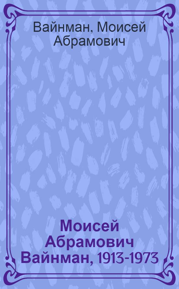 Моисей Абрамович Вайнман, 1913-1973 : Каталог выставки
