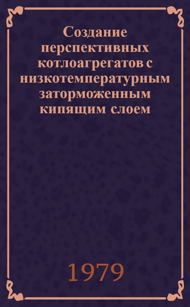 Создание перспективных котлоагрегатов с низкотемпературным заторможенным кипящим слоем : Обзор