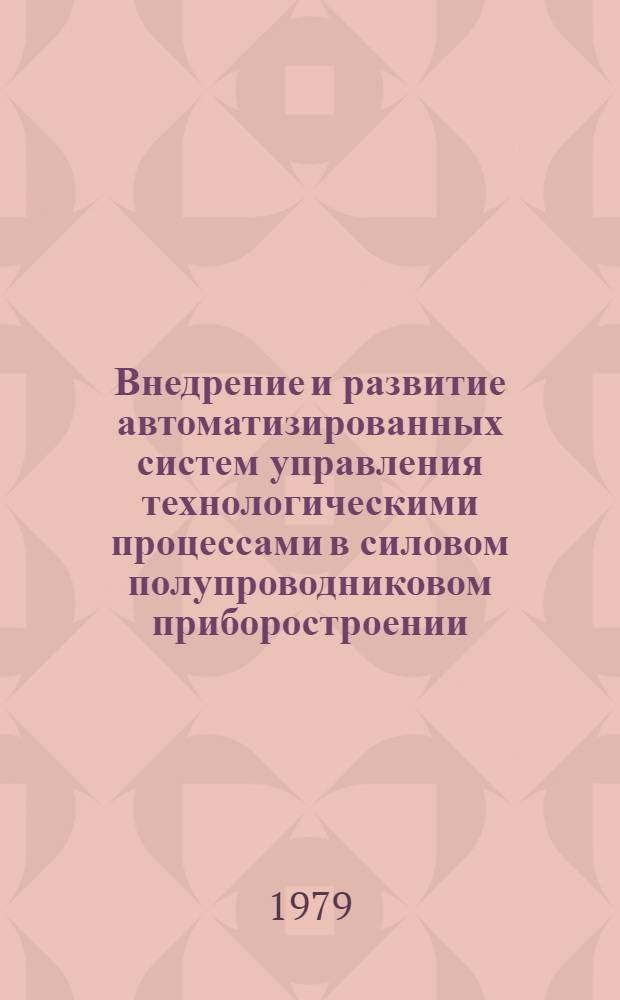 Внедрение и развитие автоматизированных систем управления технологическими процессами в силовом полупроводниковом приборостроении : Тез. всесоюз. науч.-техн. семинара (Выру-Кубия, ЭССР, 6-11 июня)