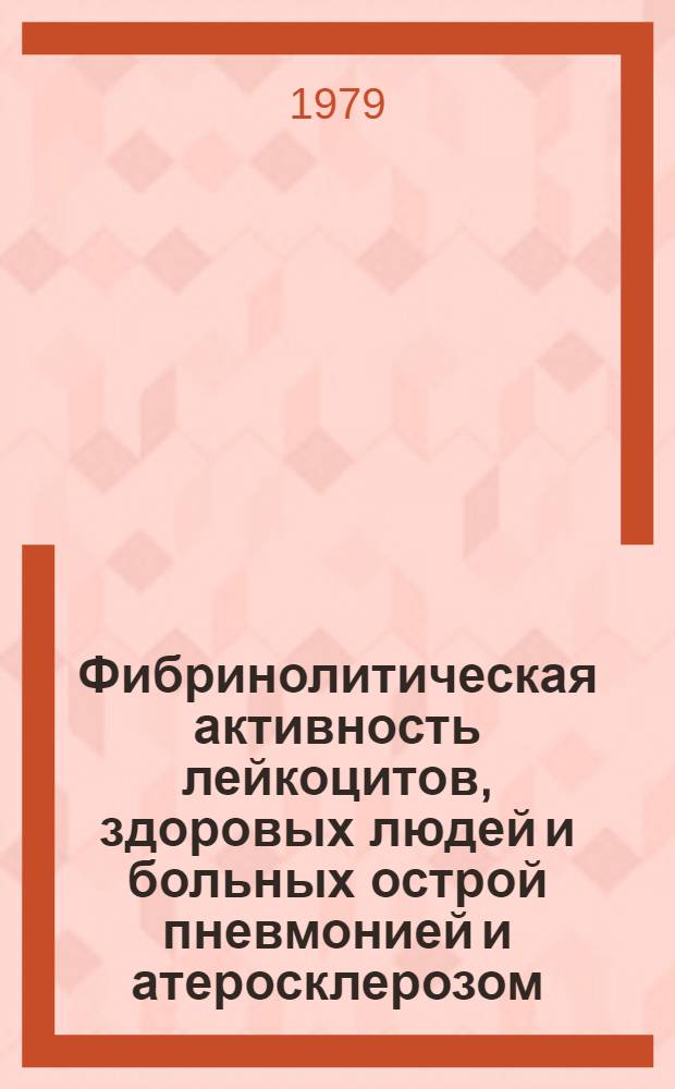 Фибринолитическая активность лейкоцитов, здоровых людей и больных острой пневмонией и атеросклерозом : Автореф. дис. на соиск. учен. степ. канд. мед. наук : (14.00.29)