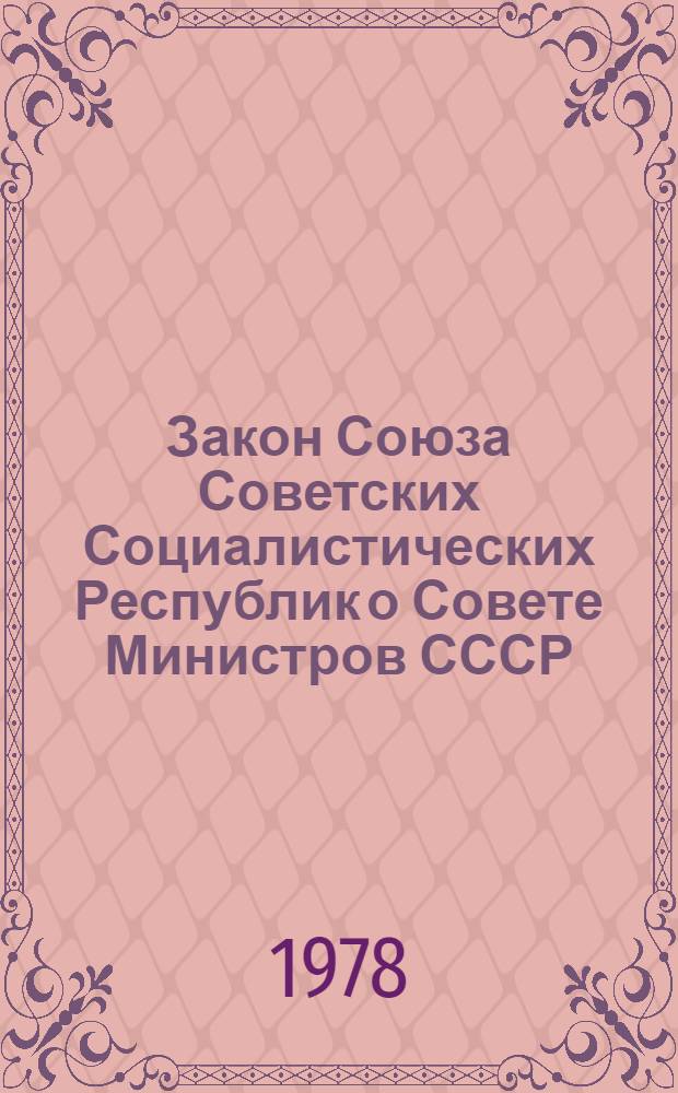 Закон Союза Советских Социалистических Республик о Совете Министров СССР : Принят на девятой сессии Верхов. Совета СССР девятого созыва 5 июля 1978 г