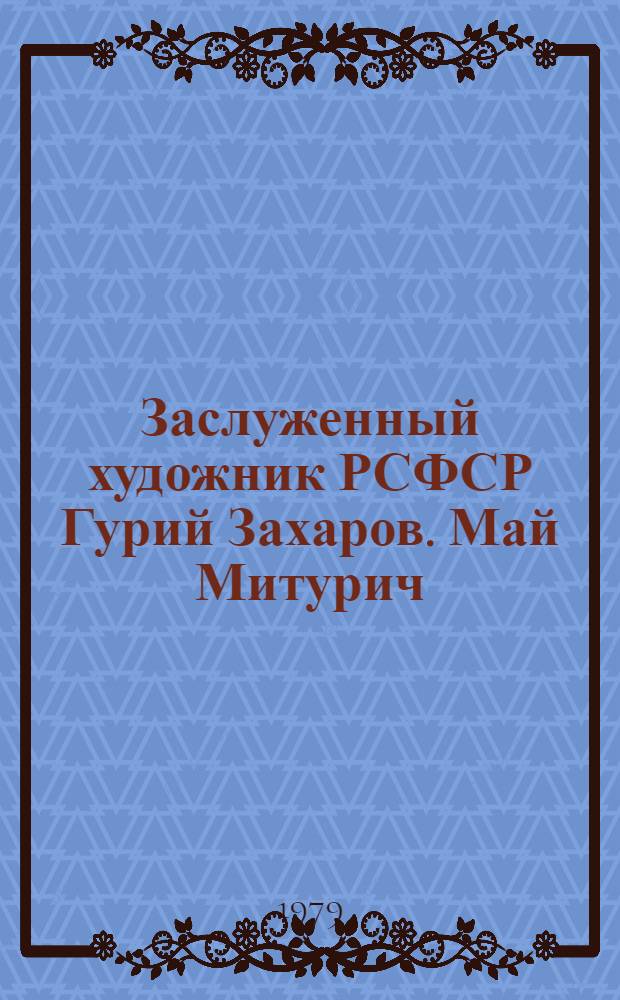 Заслуженный художник РСФСР Гурий Захаров. Май Митурич : Каталог выставки