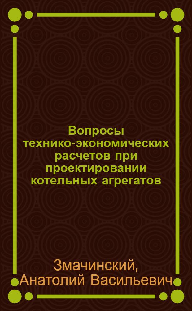 Вопросы технико-экономических расчетов при проектировании котельных агрегатов : Обзор