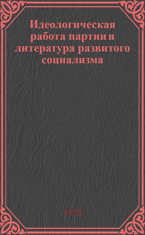 Идеологическая работа партии и литература развитого социализма : Сб. статей