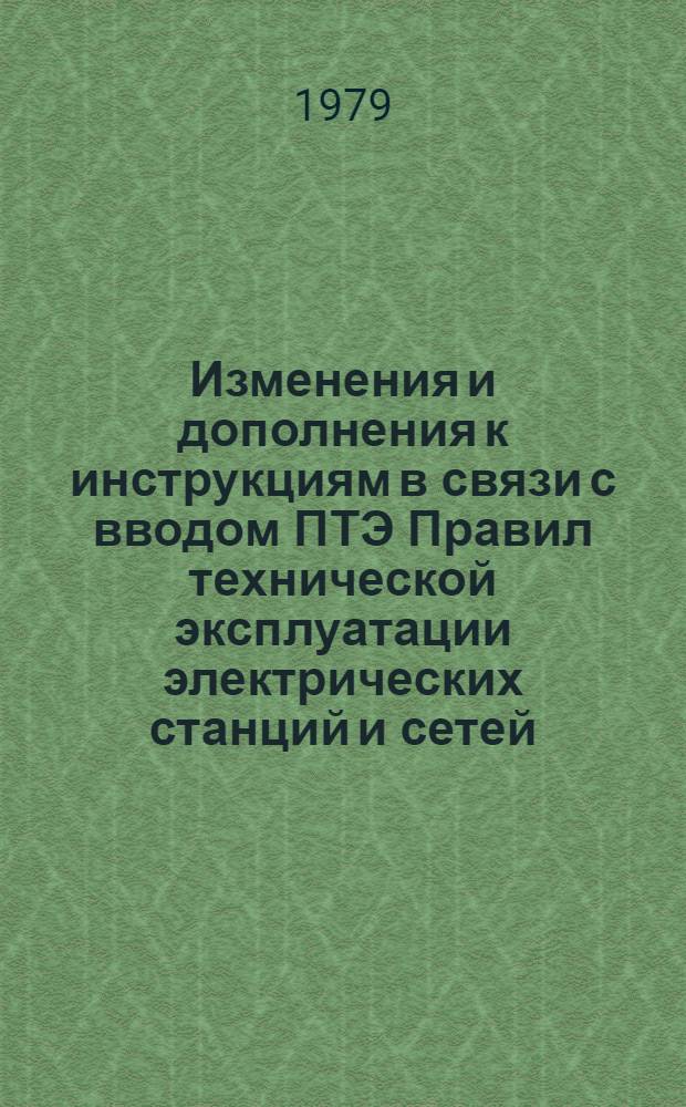 Изменения и дополнения к инструкциям в связи с вводом ПТЭ [Правил технической эксплуатации электрических станций и сетей] (13-е издание) : Теплотехн. часть : Утв. Главтехуправлением М-ва энергетики и электрификации СССР 77.08.78