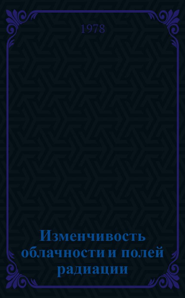 Изменчивость облачности и полей радиации = Variability of cloudiness and radiation field : Сб. статей