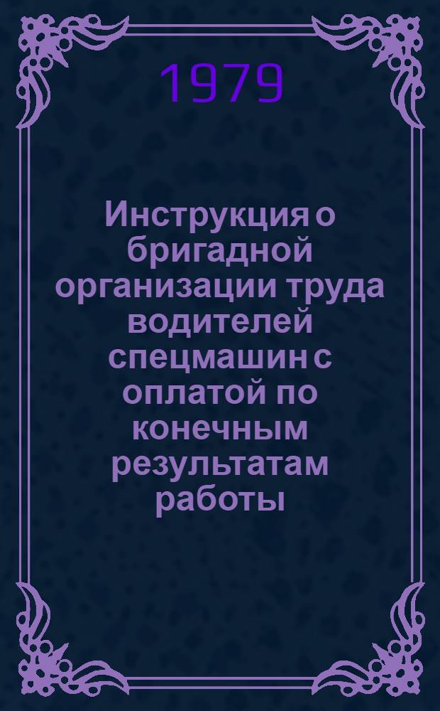 Инструкция о бригадной организации труда водителей спецмашин с оплатой по конечным результатам работы : Утв. МГА (М-вом гражд. авиации) 06.06.79