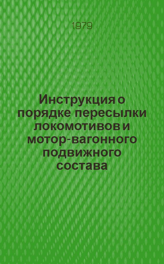Инструкция о порядке пересылки локомотивов и мотор-вагонного подвижного состава : Утв. М-вом путей сообщ. СССР 21.12.77