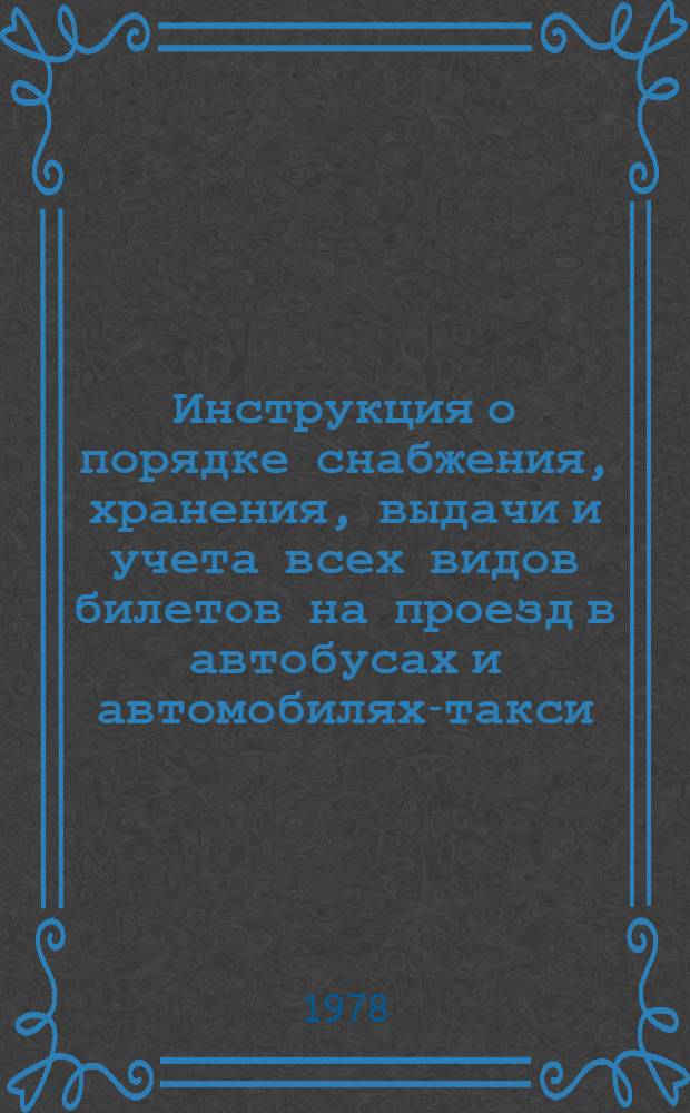 Инструкция о порядке снабжения, хранения, выдачи и учета всех видов билетов на проезд в автобусах и автомобилях-такси, контроля и учета выручки от перевозок пассажиров и багажа : Утв. М-вом автомоб. трансп. РСФСР 12.07.78