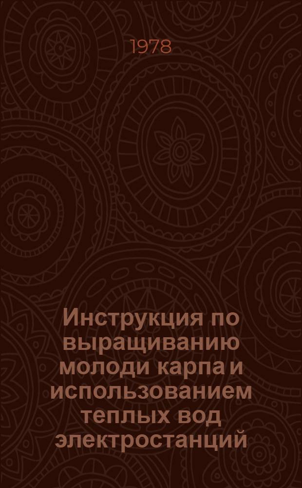 Инструкция по выращиванию молоди карпа и использованием теплых вод электростанций : Утв. М-вом рыб. хоз-ва СССР 08.06.78