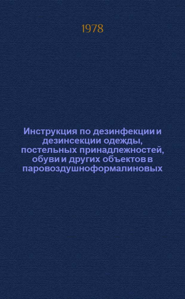 Инструкция по дезинфекции и дезинсекции одежды, постельных принадлежностей, обуви и других объектов в паровоздушноформалиновых, паровых и комбинированных дезинфекционных камерах и дезинсекции этих объектов в воздушных дезинсекционных камерах : Утв. Гл. гос. санинспекцией М-ва здравоохранения СССР 29.08.77