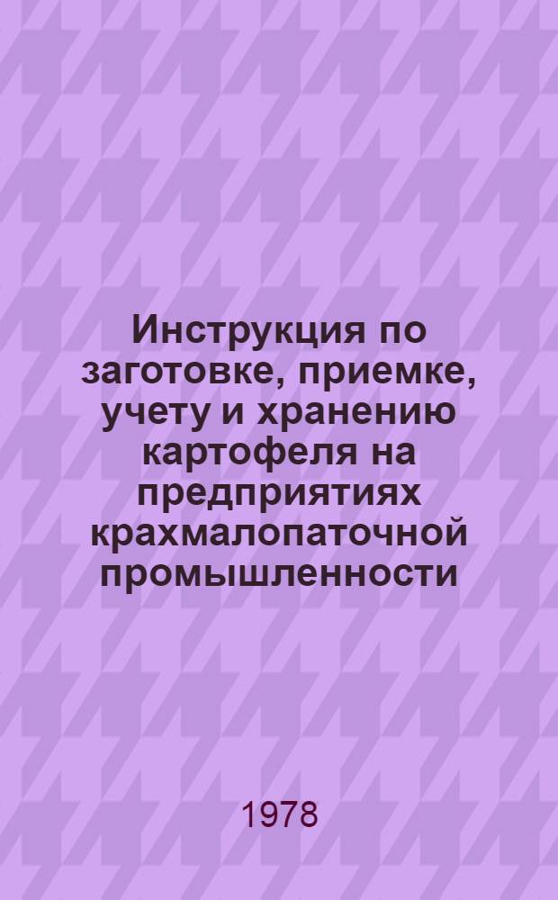 Инструкция по заготовке, приемке, учету и хранению картофеля на предприятиях крахмалопаточной промышленности : Утв. Упр. кондит. и крахмалопаточ. пром-сти Минпищепрома СССР 01.02.78