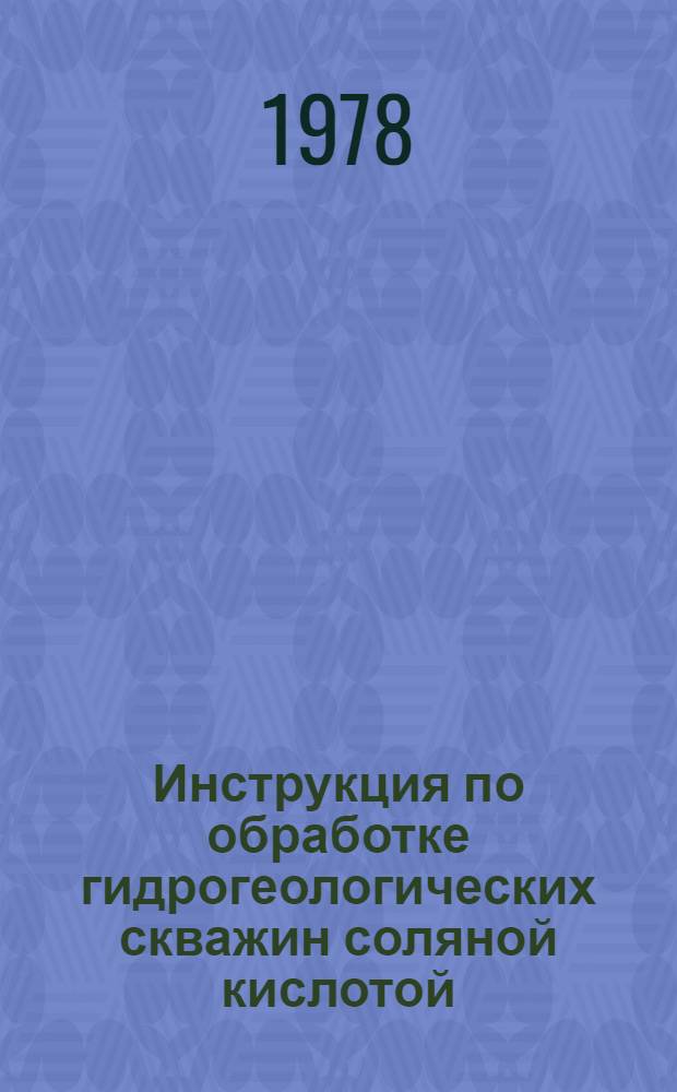 Инструкция по обработке гидрогеологических скважин соляной кислотой : Утв. Террит. геол. упр. центр. р-нов МГ (М-во геологии) РСФСР 12.12.78