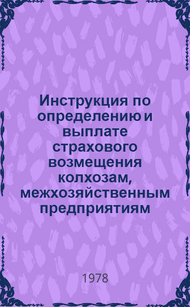 Инструкция по определению и выплате страхового возмещения колхозам, межхозяйственным предприятиям (организациям), совхозам и другим государственным сельскохозяйственным предприятиям системы Министерства сельского хозяйства СССР по обязательному страхованию сельскохозяйственных культур и многолетних насаждений : Утв. М-вом финансов СССР 18.08.78