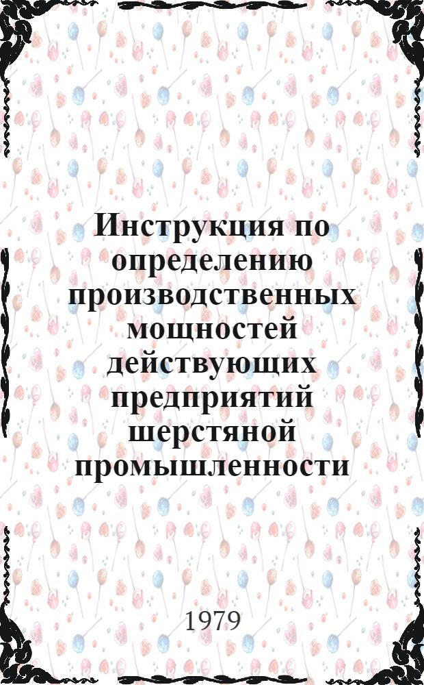 Инструкция по определению производственных мощностей действующих предприятий шерстяной промышленности : Утв. М-вом лег. пром-сти СССР 22.02.78