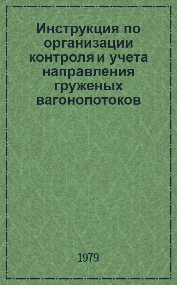 Инструкция по организации контроля и учета направления груженых вагонопотоков : ЦД/3503 : Утв. М-вом путей сообщ. 20.01.78