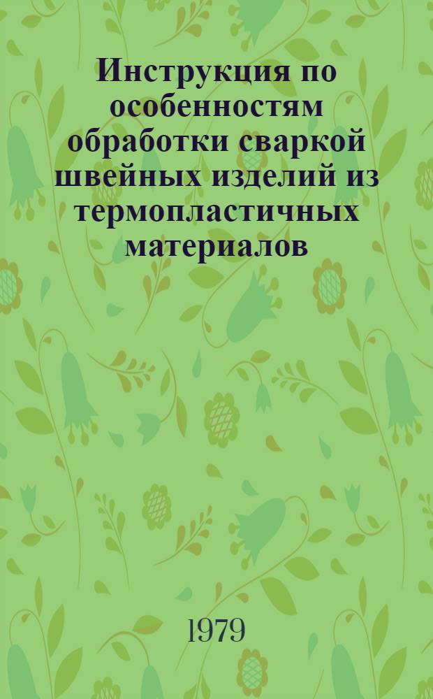 Инструкция по особенностям обработки сваркой швейных изделий из термопластичных материалов : Утв. М-вом лег. пром-сти СССР 12.12.78