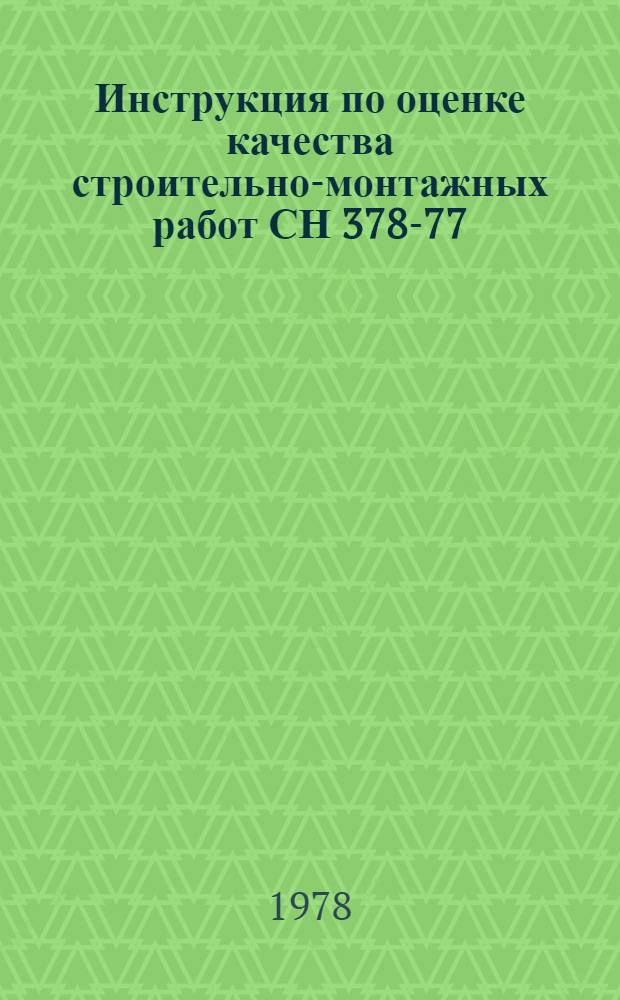 Инструкция по оценке качества строительно-монтажных работ СН 378-77 : Утв. Гос. ком. Совета Министров СССР по делам стр-ва 19.08.77 : Срок введ. 01.10.77