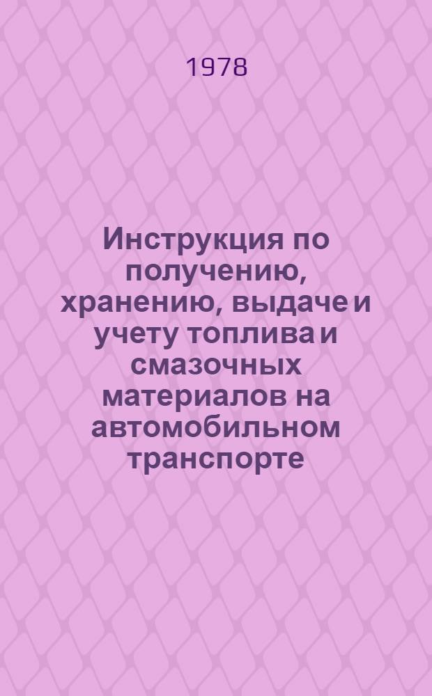 Инструкция по получению, хранению, выдаче и учету топлива и смазочных материалов на автомобильном транспорте : Утв. М-вом автомоб. трансп. РСФСР 18.08.78 : Срок введ. с 01.05.79 : Срок действ. до 01.05.84 : Взамен "Инструкции по получению, хранению, выдаче и учету топлив. и смазоч. материалов в автотрансп. предприятиях", утв. М-вом автомоб. трансп. РСФСР 09.08.72 № 219-ц
