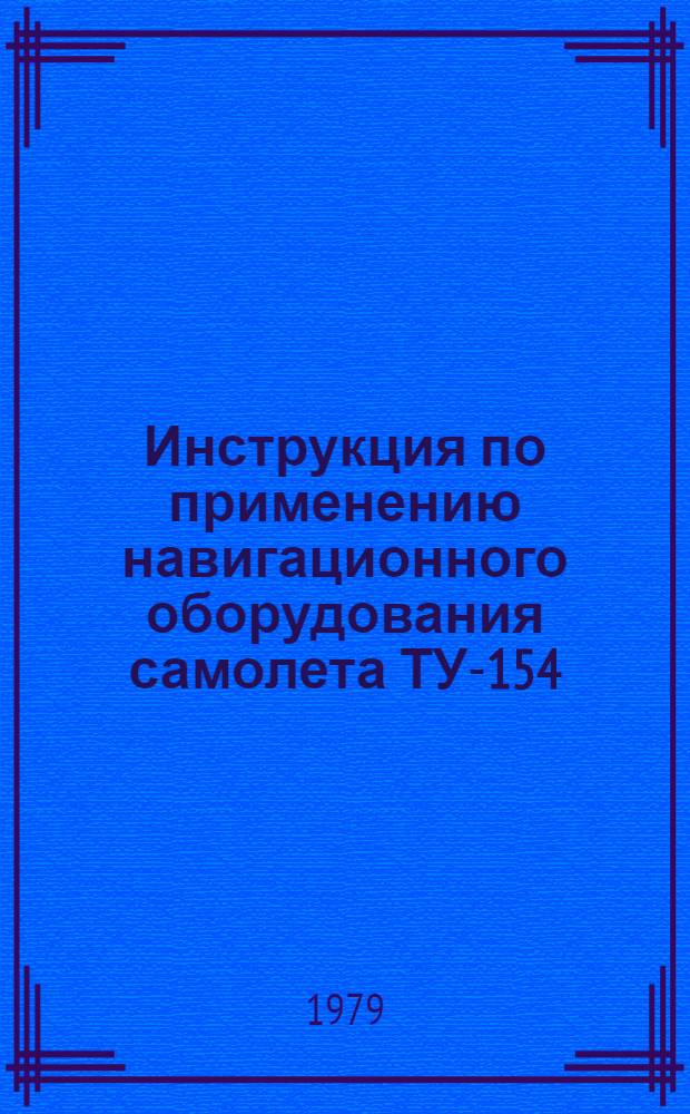 Инструкция по применению навигационного оборудования самолета ТУ-154 : Утв. М-вом гражд. авиации 12.10.78