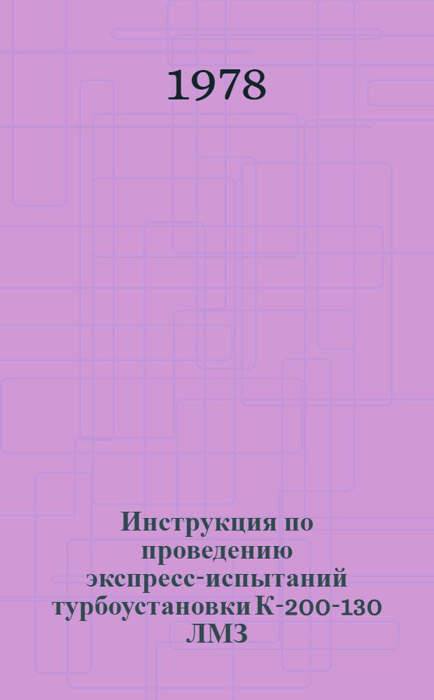Инструкция по проведению экспресс-испытаний турбоустановки К-200-130 ЛМЗ : Утв. Главтехуправлением и Главэнергоремонтом М-ва энергетики и электрификации СССР в апр. 1976 г.