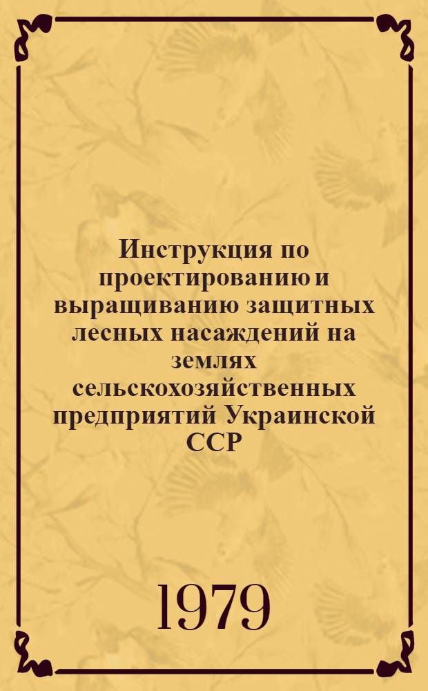 Инструкция по проектированию и выращиванию защитных лесных насаждений на землях сельскохозяйственных предприятий Украинской ССР : М-во сел. хоз-ва УССР
