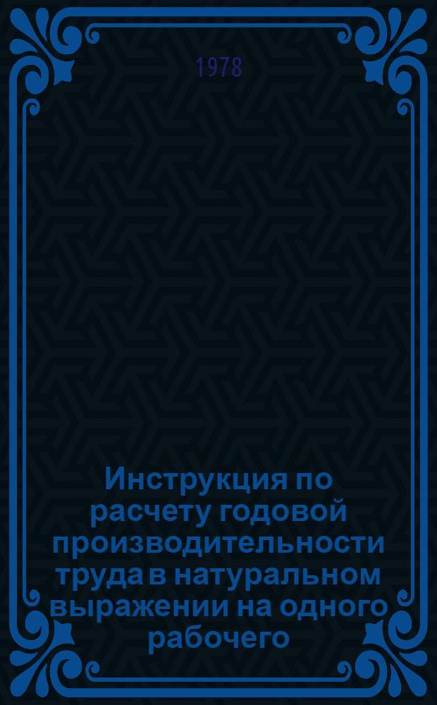 Инструкция по расчету годовой производительности труда в натуральном выражении на одного рабочего, занятого в лесопилении : Утв. Техн. упр. Минлеспрома СССР 20.11.78