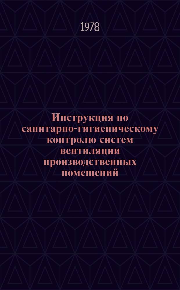 Инструкция по санитарно-гигиеническому контролю систем вентиляции производственных помещений : Утв. Гл. гос. сан. инспекцией М-ва здравоохранения СССР 07.06.78