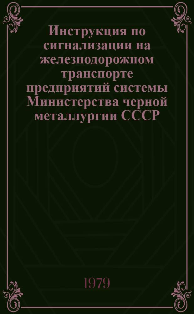 Инструкция по сигнализации на железнодорожном транспорте предприятий системы Министерства черной металлургии СССР : Утв. М-вом чер. металлургии СССР 15.10.73